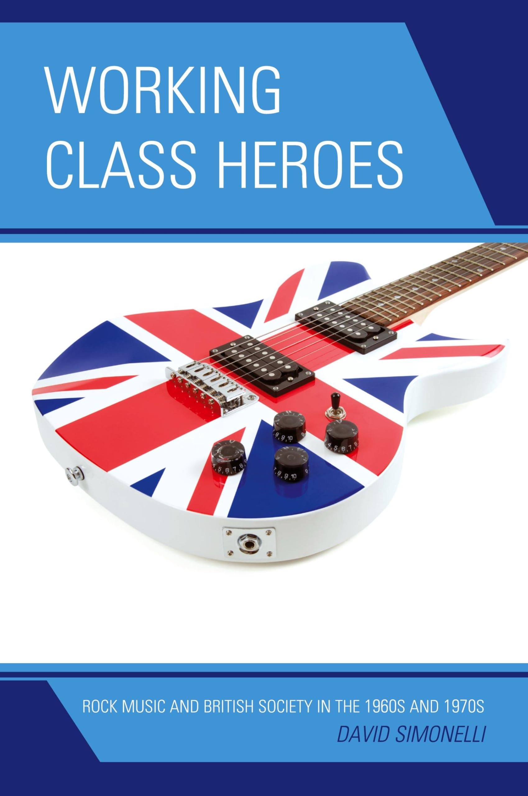 Working Class Heroes: Rock Music And British Society In The 1960S And 1970S