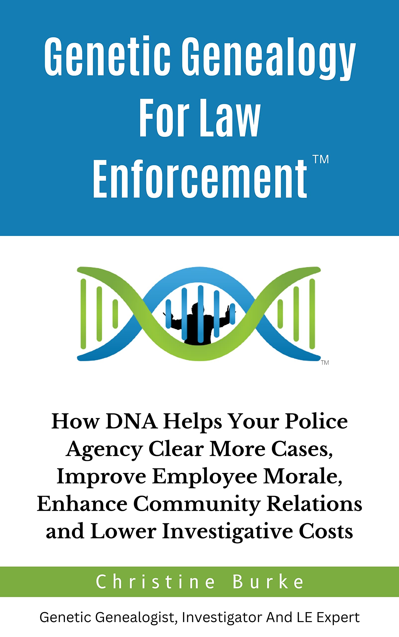 Genetic Genealogy For Law Enforcement: How DNA Helps Your Police Agency Clear More Cases, Improve Employee Morale, Enhance Community Relations And Lower Investigative Costs