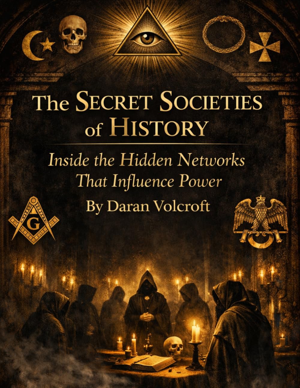 The Secret Societies of History: Inside the Hidden Networks That Influence Power (The Weird & The Hidden: Mysteries, Wonders, and Conspiracies That Refuse to Die)