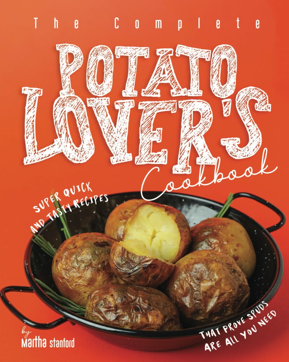 The Complete Potato Lover's Cookbook: Super Quick and Tasty Recipes That Prove Spuds Are All You Need
