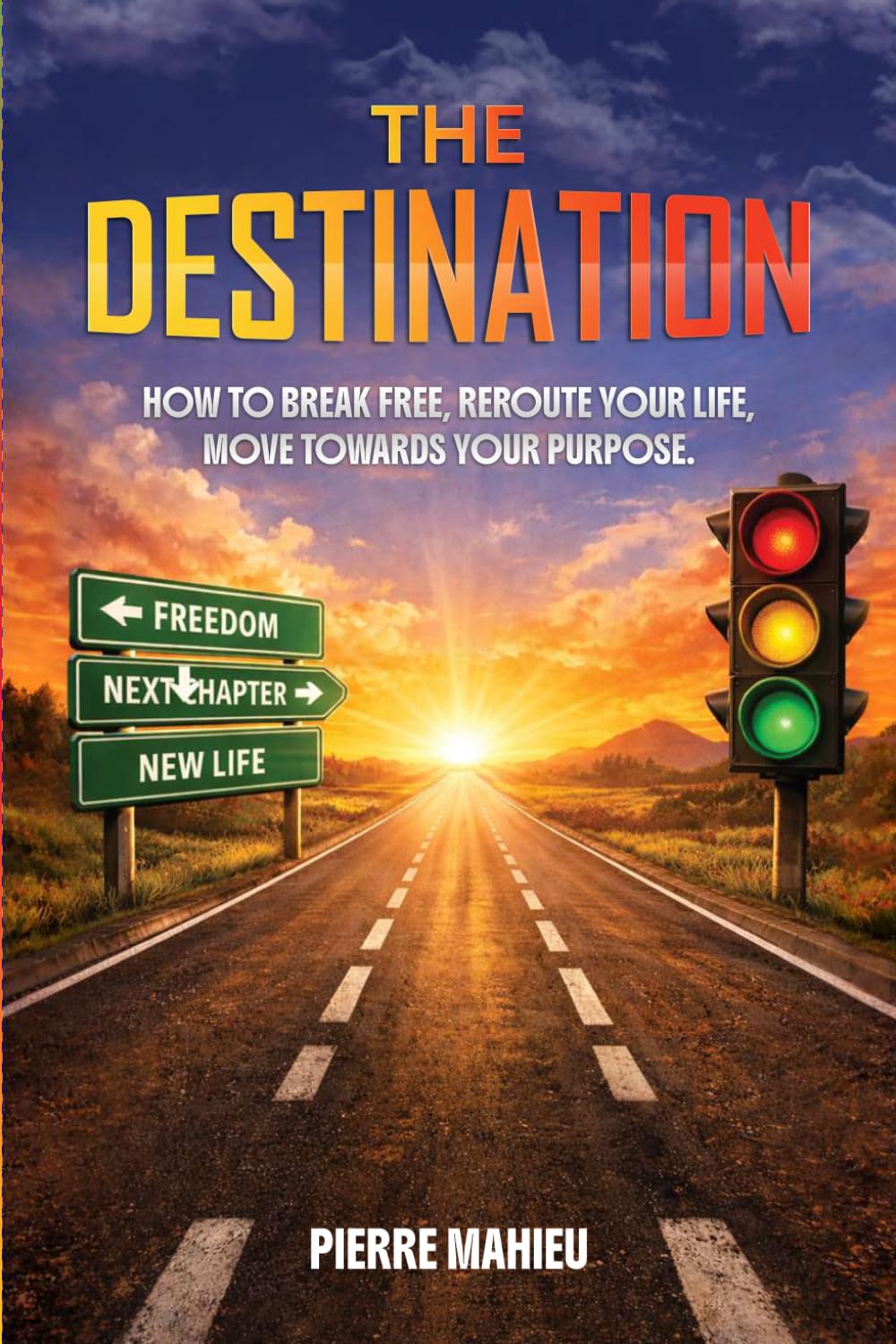 The Destination: How To Break Free, Reroute Your Life, Move Towards Your Purpose