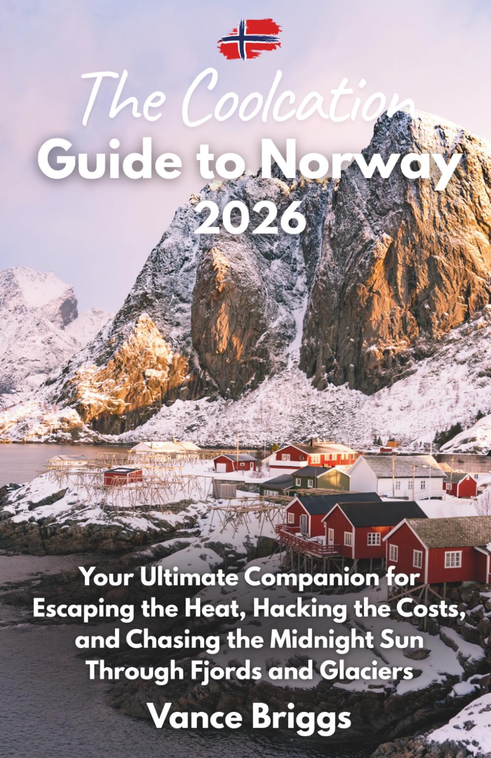 The Coolcation Guide to Norway 2026: Your Ultimate Companion for Escaping the Heat, Hacking the Costs, and Chasing the Midnight Sun Through Fjords and Glaciers