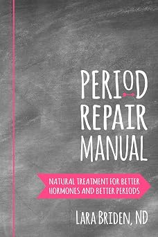 Period Repair Manual Natural Treatment for Better Hormones and Better Periods