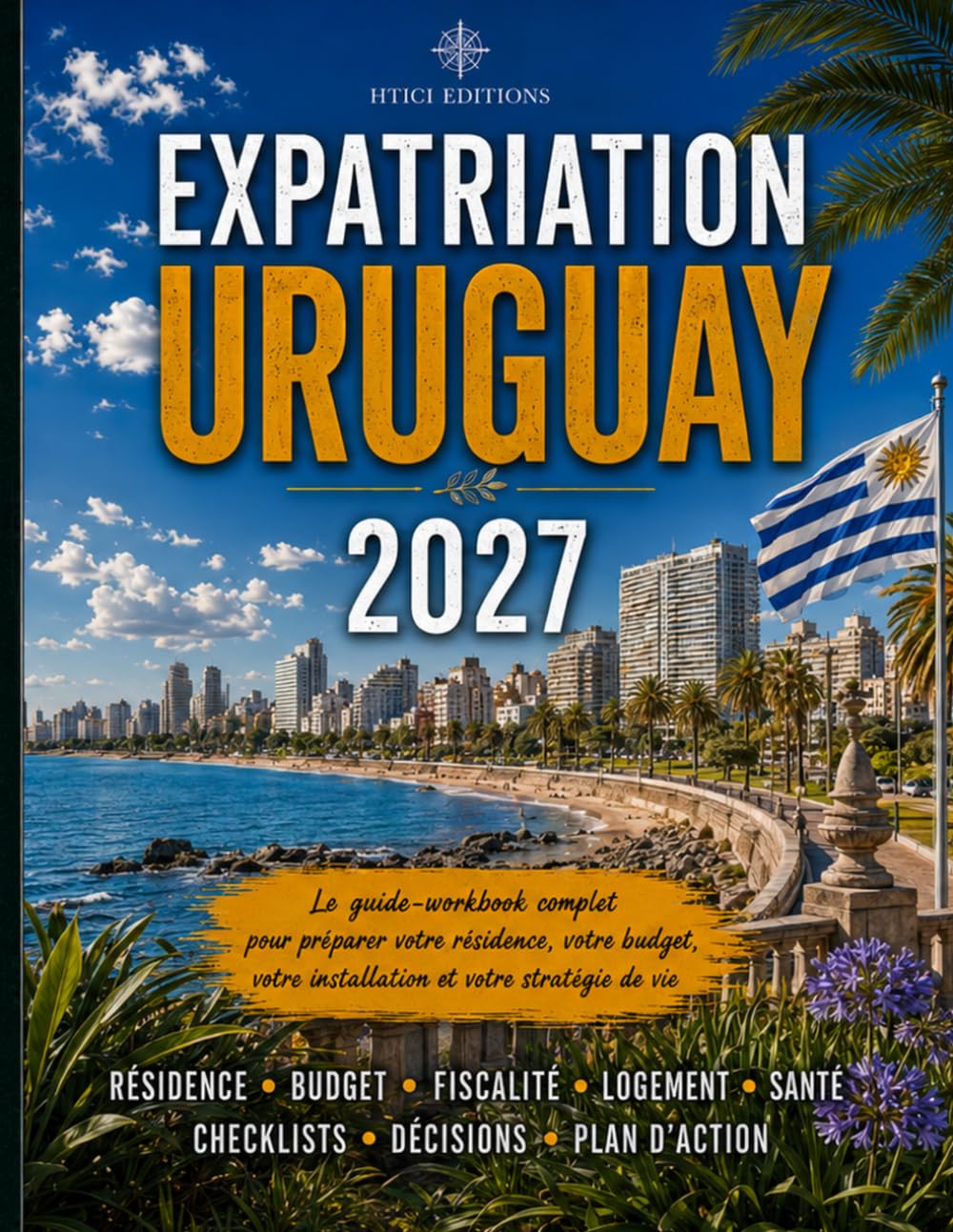 Expatriation Uruguay 2027: Guide-workbook complet pour préparer votre résidence, votre budget, votre installation et votre stratégie de vie (Guides d’expatriation HTICI)