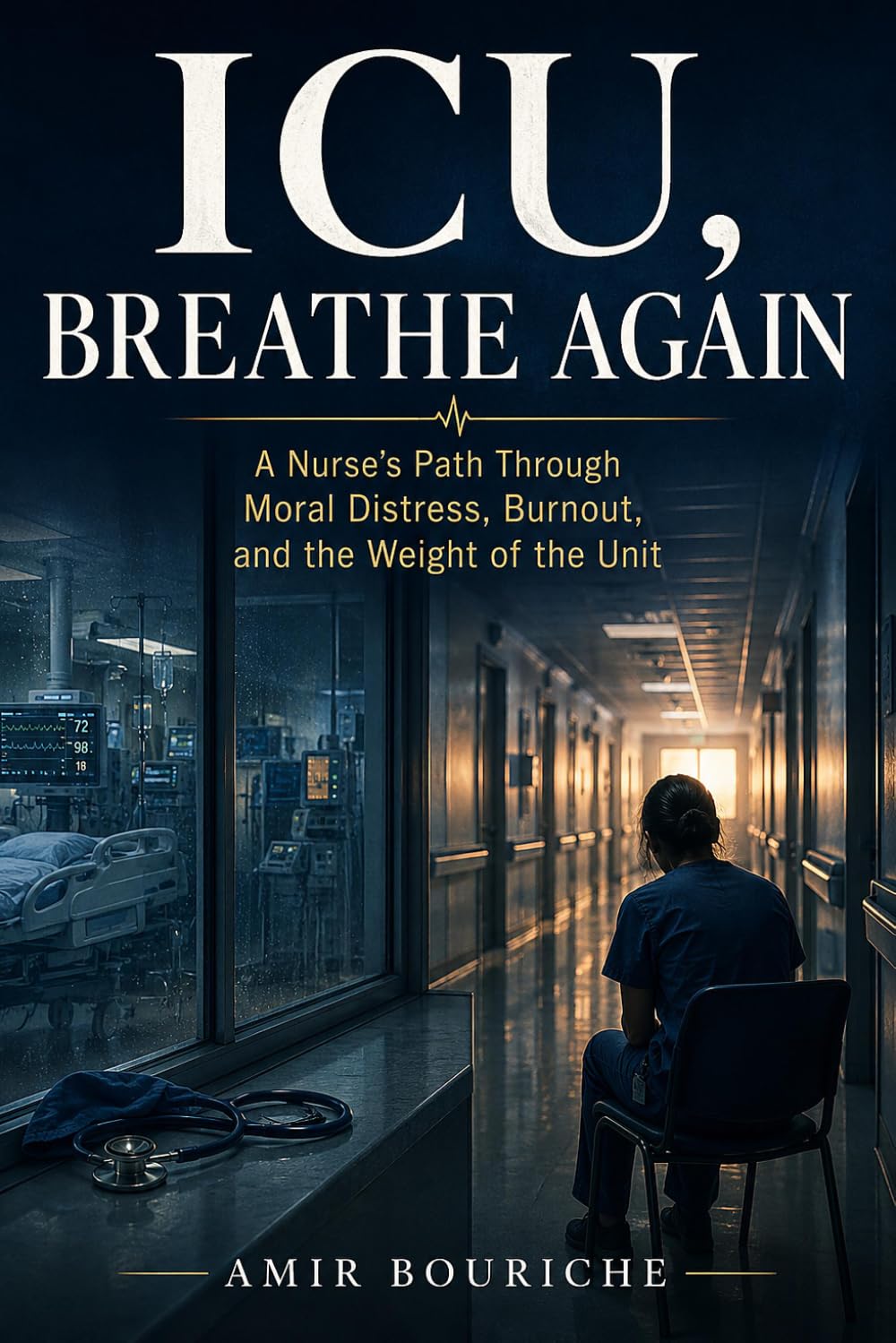 ICU, BREATHE AGAIN: A Nurse's Path Through Moral Distress, Burnout, and the Weight of the Unit