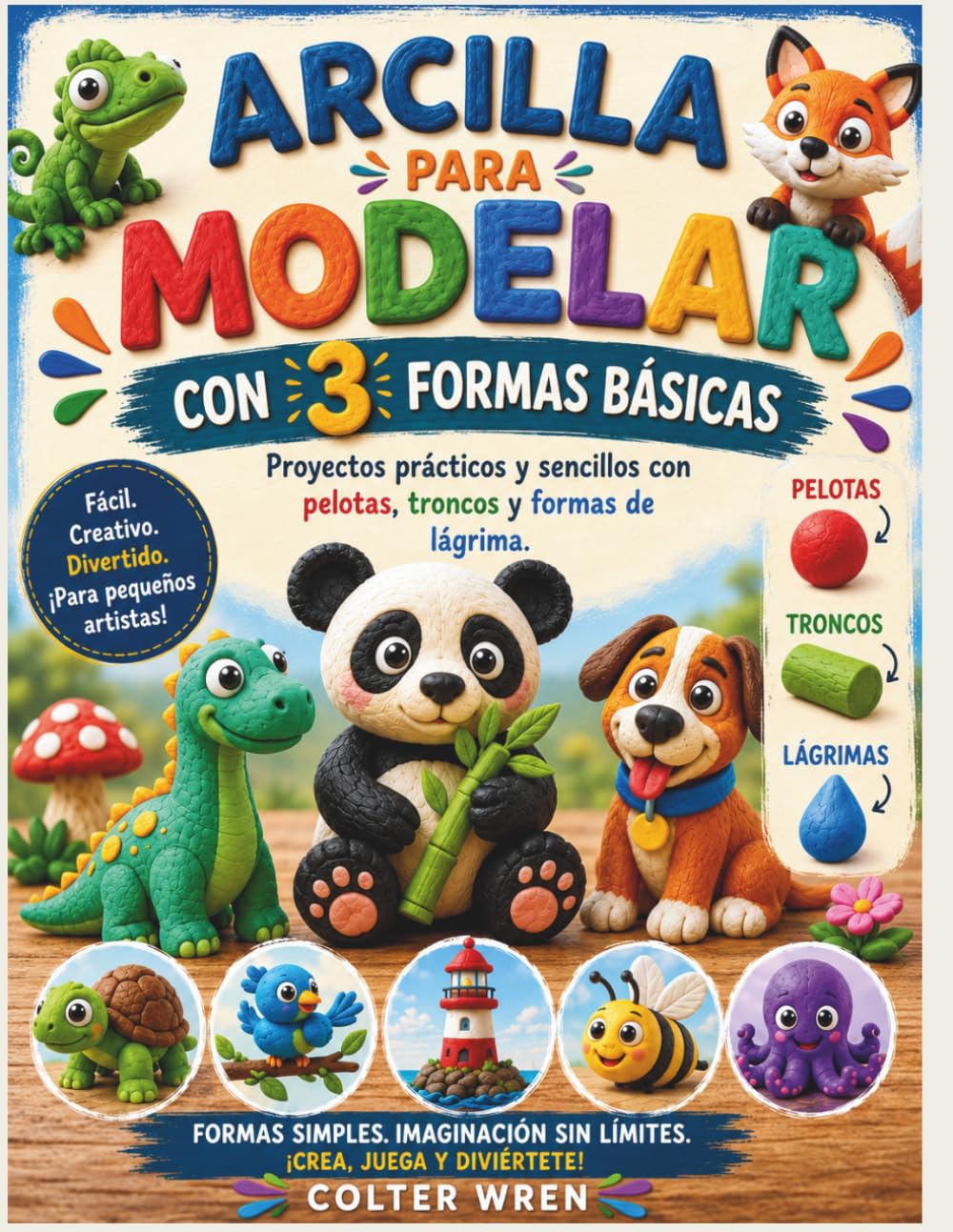 ARCILLA PARA MODELAR CON 3 FORMAS BÁSICAS: Proyectos prácticos y sencillos con pelotas, troncos y formas de lágrima.