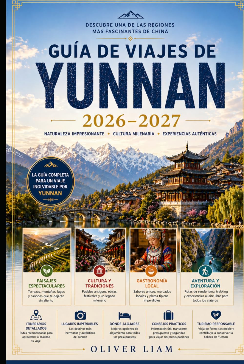 GUÍA DE VIAJES DE YUNNAN 2026–2027: Explora Kunming, Dali, Lijiang, Shangri-La, el Desfiladero del Salto del Tigre, las Terrazas de Arroz de Yuanyang, ... consejos prácticos para viajar por primera