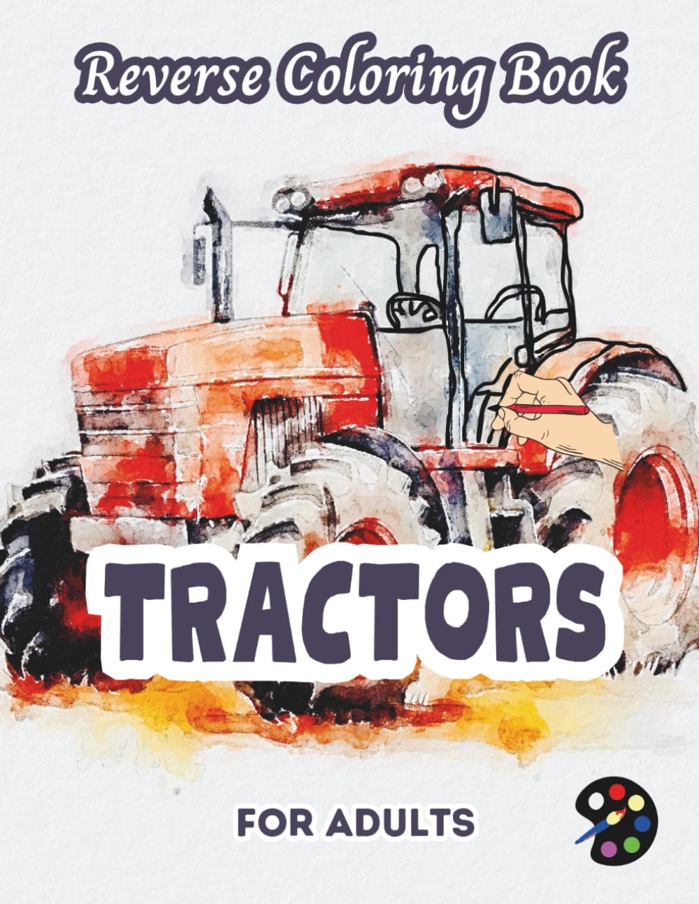 Tractors Reverse Coloring Book For Adults: 34 Beautiful Watercolor Designs | Creativity, Mindfulness, Meditation, Relaxation, Anti-stress Coloring