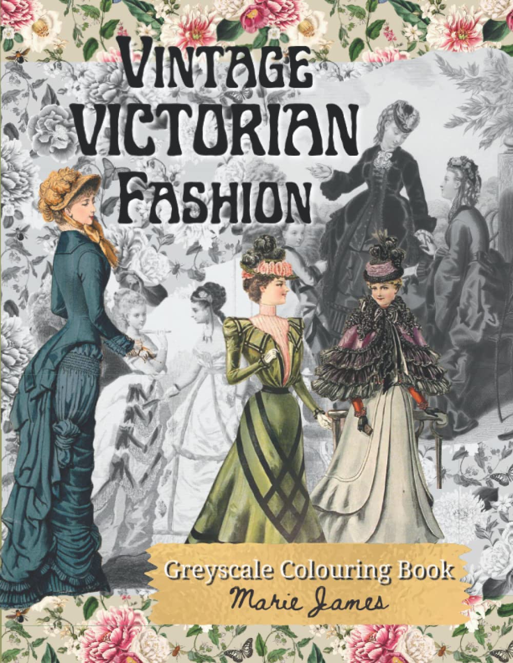 Vintage Victorian Fashion Greyscale Colouring Book, Grayscale Coloring Book For Adults, Nostalgic Elegant Scenes from the Nineteenth Century: Victorian fashion plates with vintage floral backgrounds