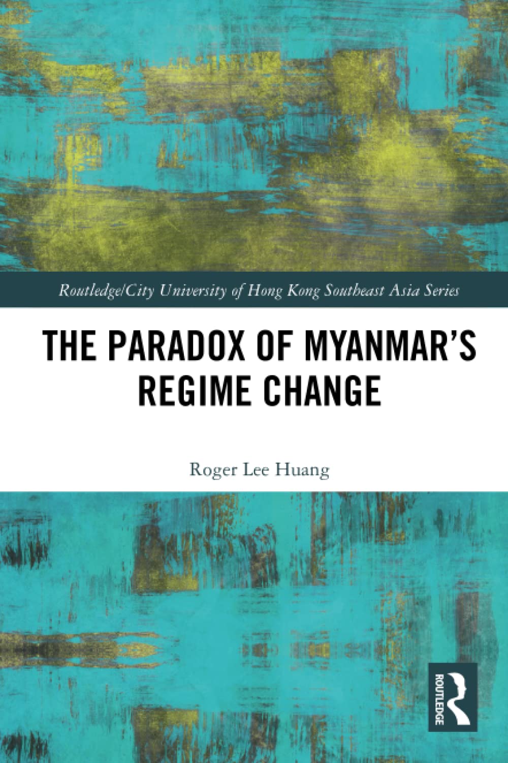 The Paradox of Myanmar's Regime Change (Routledge/City University of Hong Kong Southeast Asia Series)