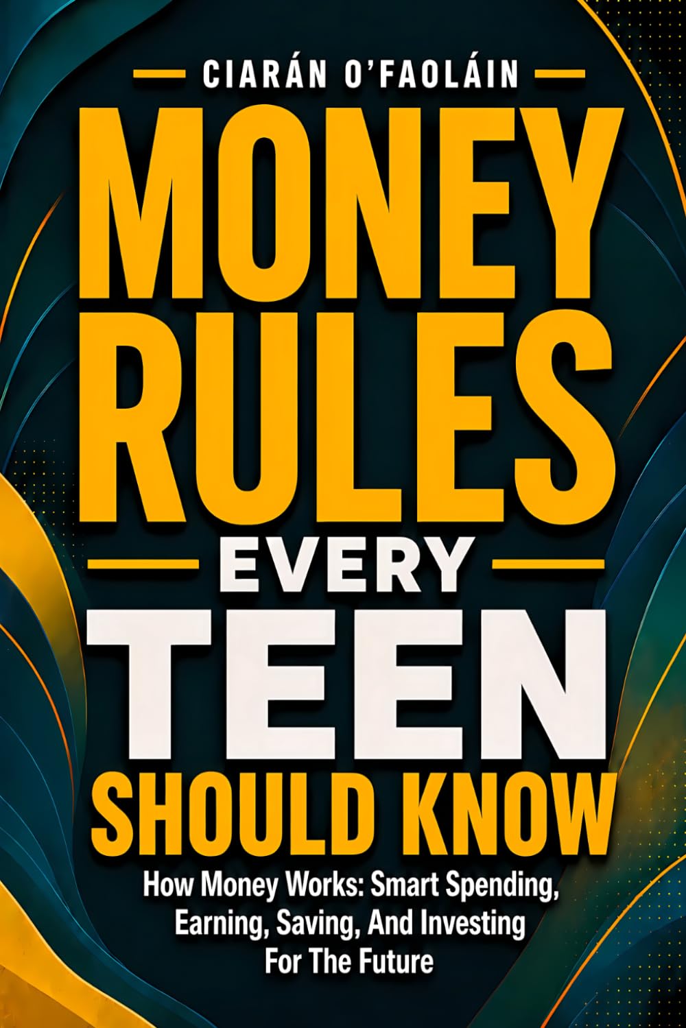 Money Rules Every Teen Should Know: How Money Works: Smart Spending, Earning, Saving, And Investing For The Future. Give Your Teen A Head Start With Money.