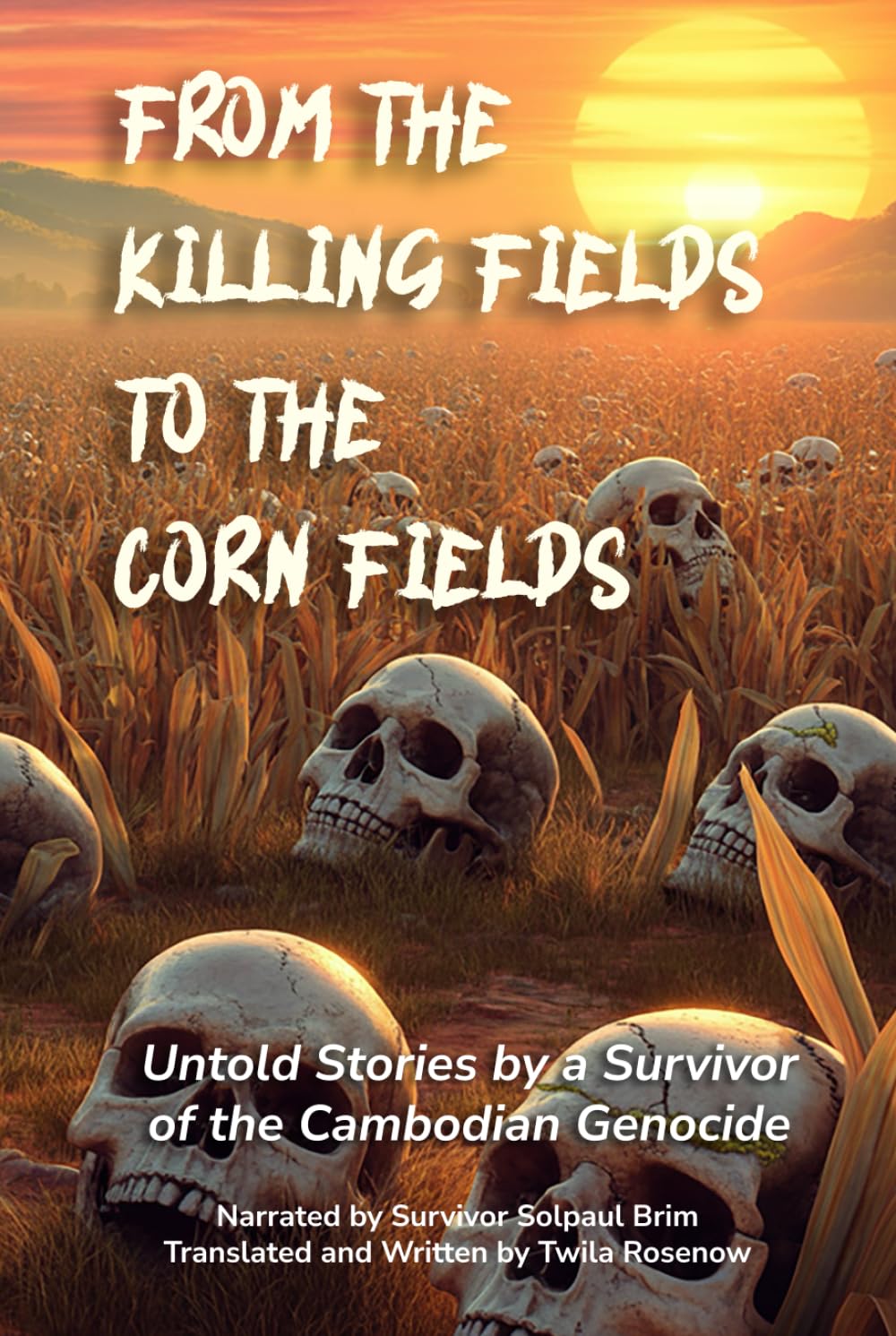FROM THE KILLING FIELDS TO THE CORN FIELDS: Untold Stories by a Survivor of the Cambodian Genocide