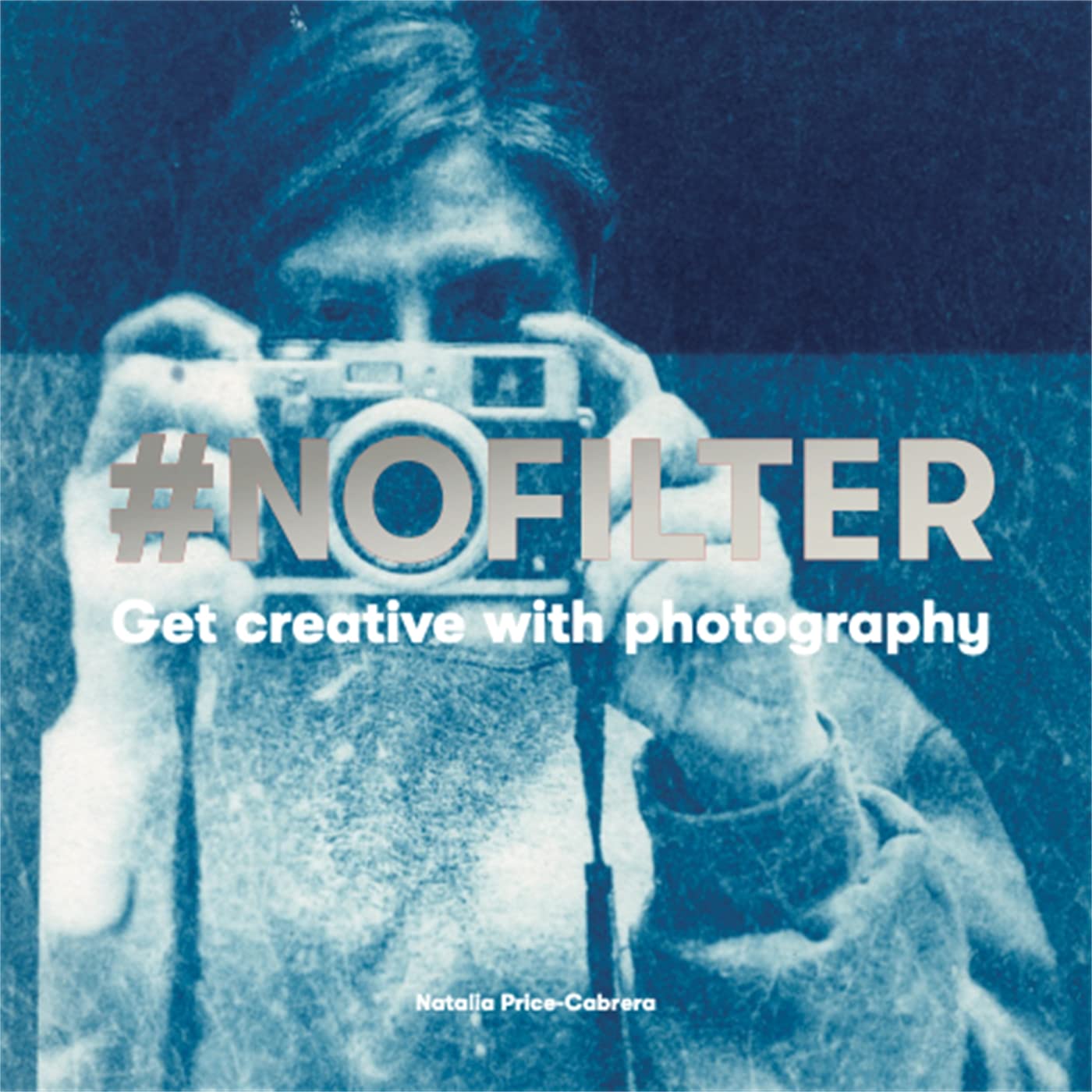 #NoFilter: Get Creative with Photography by Natalia Price-Cabrera PAPERBACK