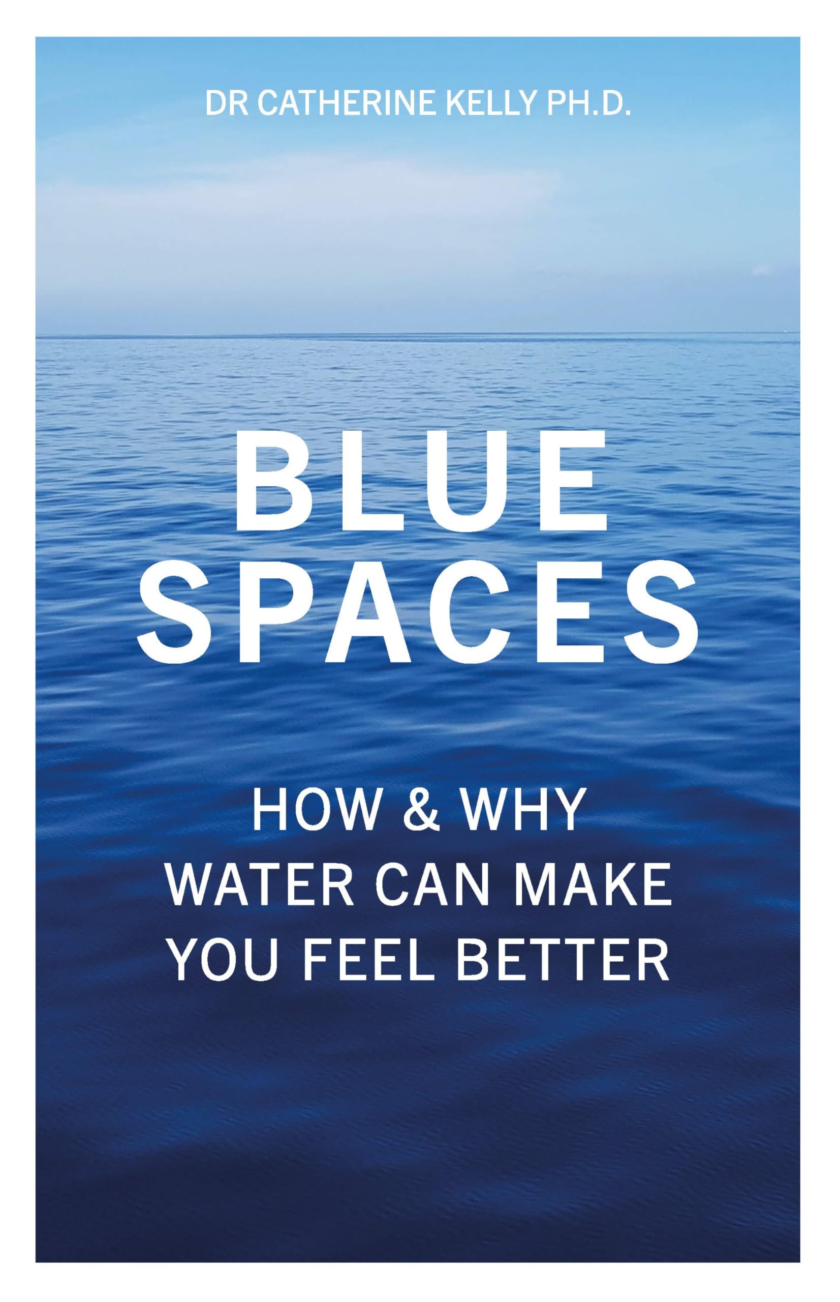 Blue Spaces: How &amp; Why Water Can Make You Feel Better: Amazon.co.uk: Kelly, Catherine: 9781837963249: Books