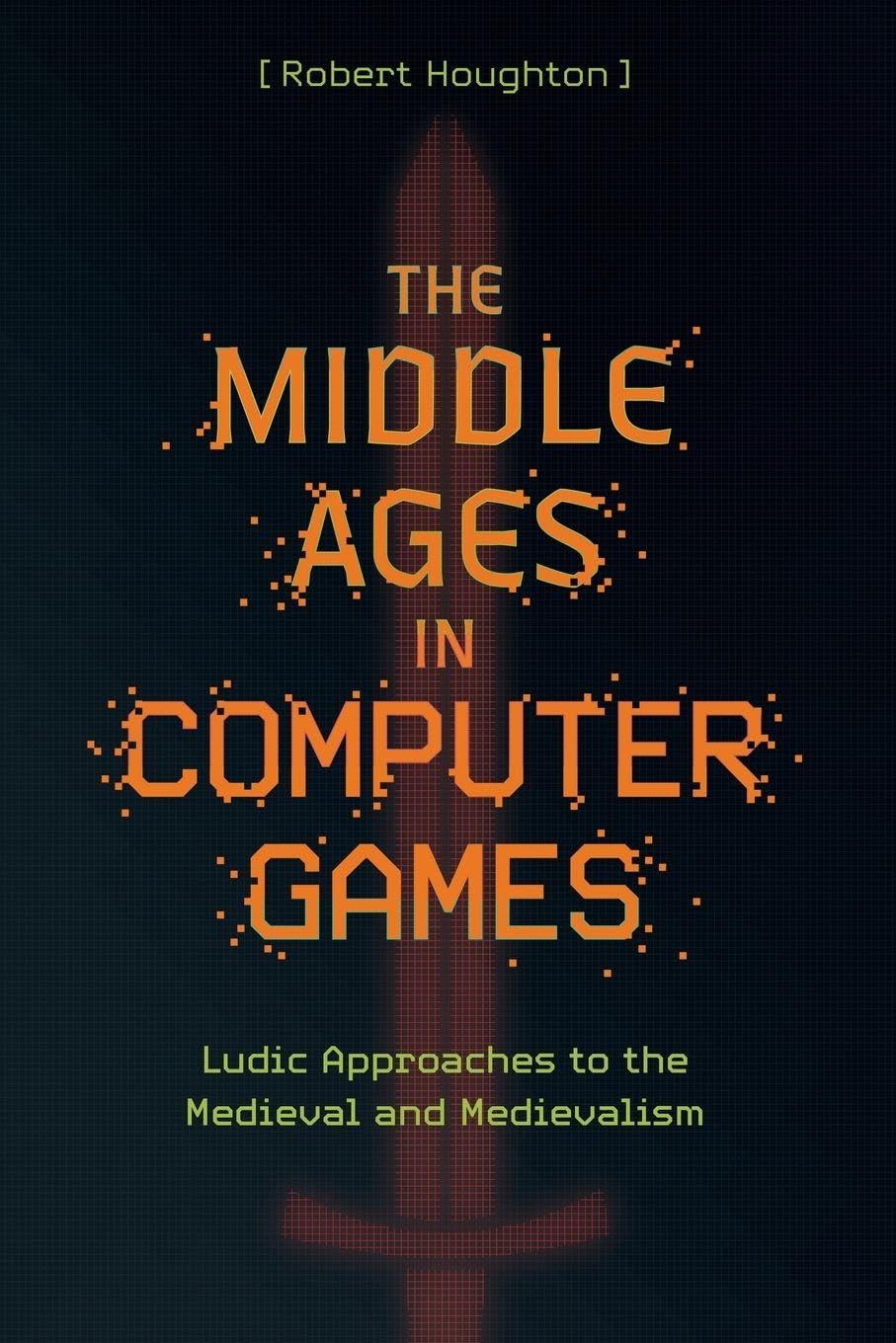 The Middle Ages in Computer Games: Ludic Approaches to the Medieval and Medievalism