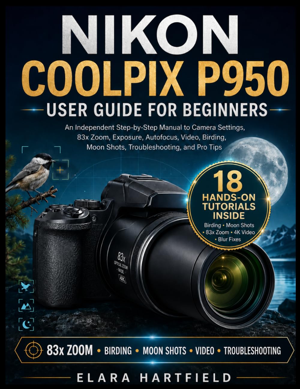 NIKON COOLPIX P950 USER GUIDE FOR BEGINNERS: An Independent Step-by-Step Manual to Camera Settings, 83x Zoom, Exposure, Autofocus, Video, Birding, Moon Shots, Troubleshooting, and Pro Tips