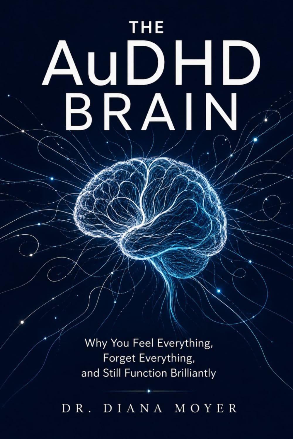 The AuDHD Brain: Why You Feel Everything, Forget Everything, and Still Function Brilliantly