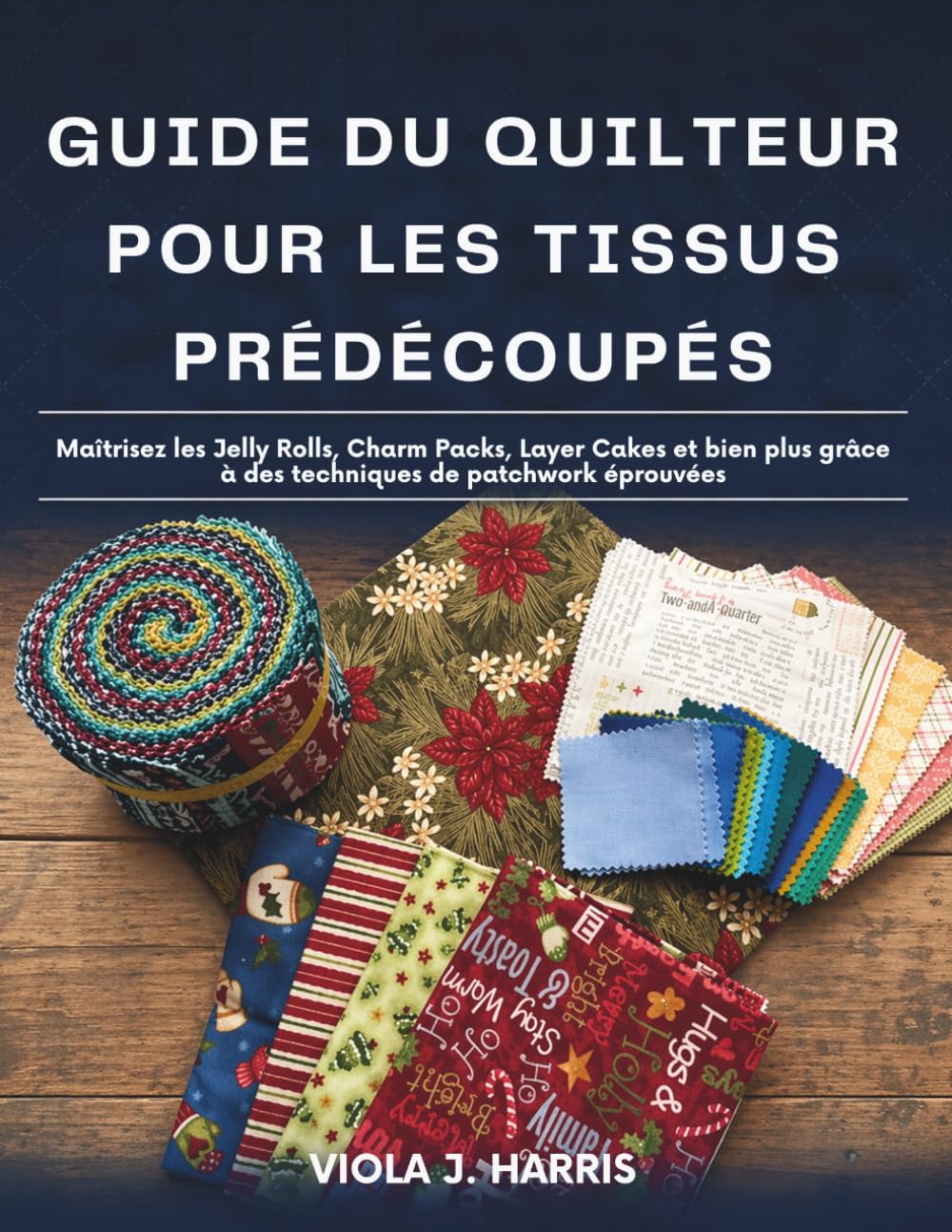 Guide du Quilteur Pour les Tissus Prédécoupés: Maîtrisez les Jelly Rolls, Charm Packs, Layer Cakes et bien plus grâce à des techniques de patchwork éprouvées