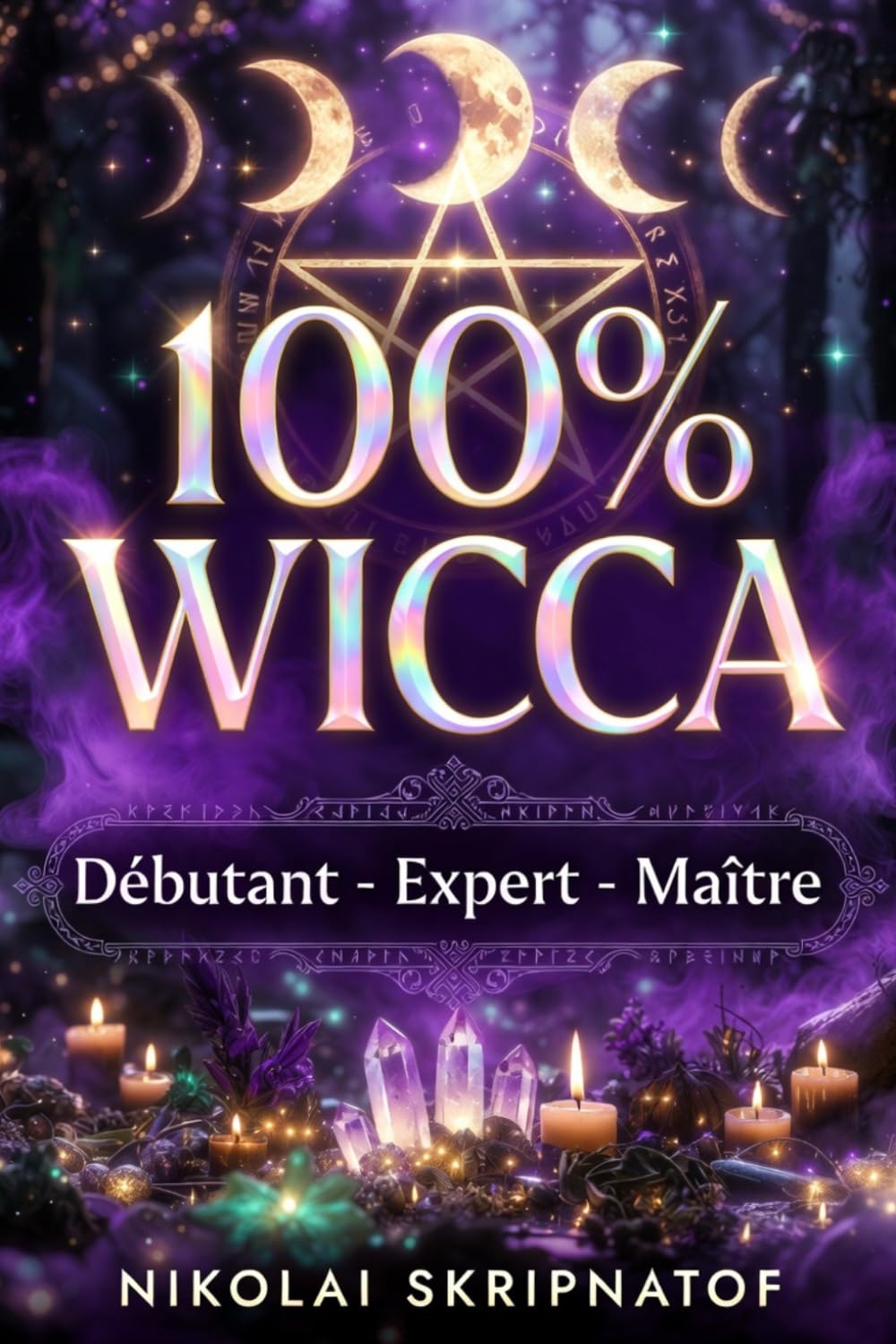 100% WICCA Grimoire de Protection, Apprentissage et Guérison: Le Guide Wiccan Complet de la Magie Wicca – Rituels Puissants et Sortilèges pour Maîtriser l'Abondance