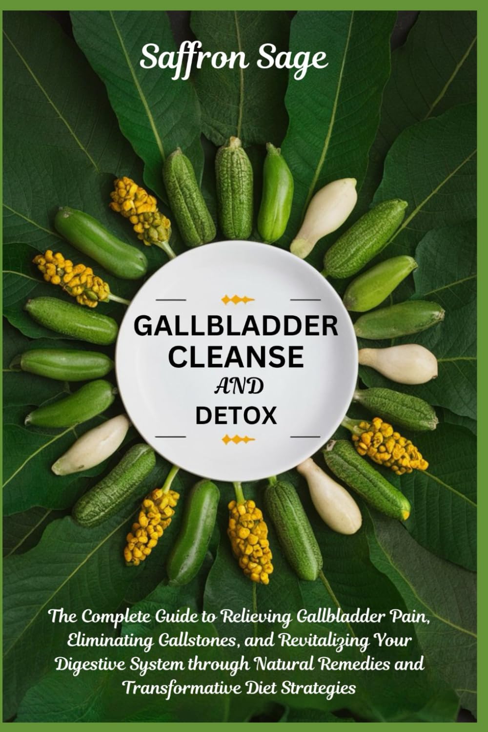 Gallbladder Cleanse and Detox: The Complete Guide to Relieving Gallbladder Pain, Eliminating Gallstones, and Revitalizing Your Digestive System through Natural Remedies