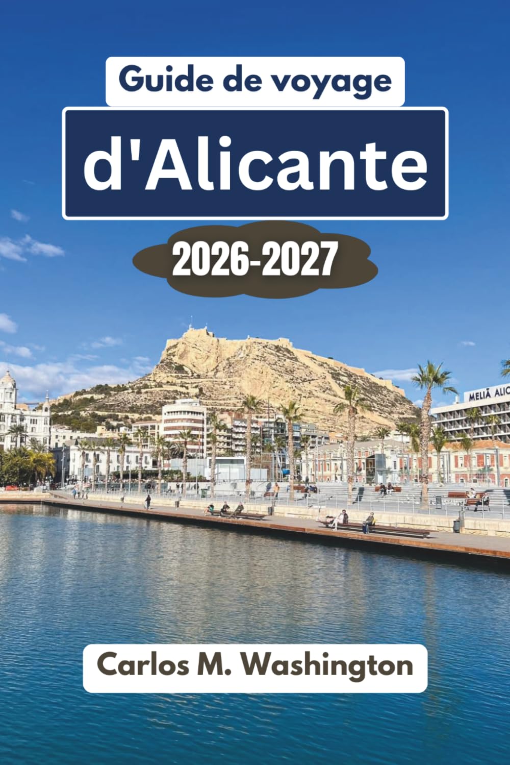 Guide de voyage d'Alicante 2026-2027: Découvrez les plages, les châteaux, la gastronomie, la culture, les excursions d'une journée, les bons plans ... pour une escapade espagnole inoubliable