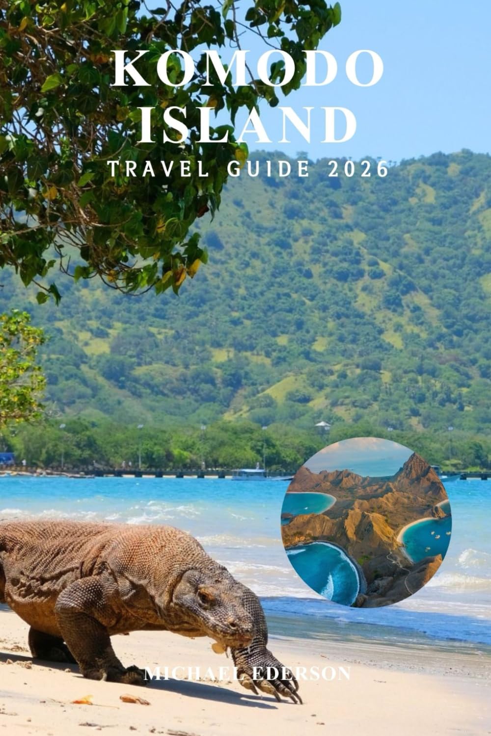 KOMODO ISLAND TRAVEL GUIDE 2026: Complete Tips, Budget Planning, Best Itineraries, Things to Do, Boat Tours, Wildlife, Beaches, Hiking, Snorkeling ... Culture for First Time Visitors in Indonesia
