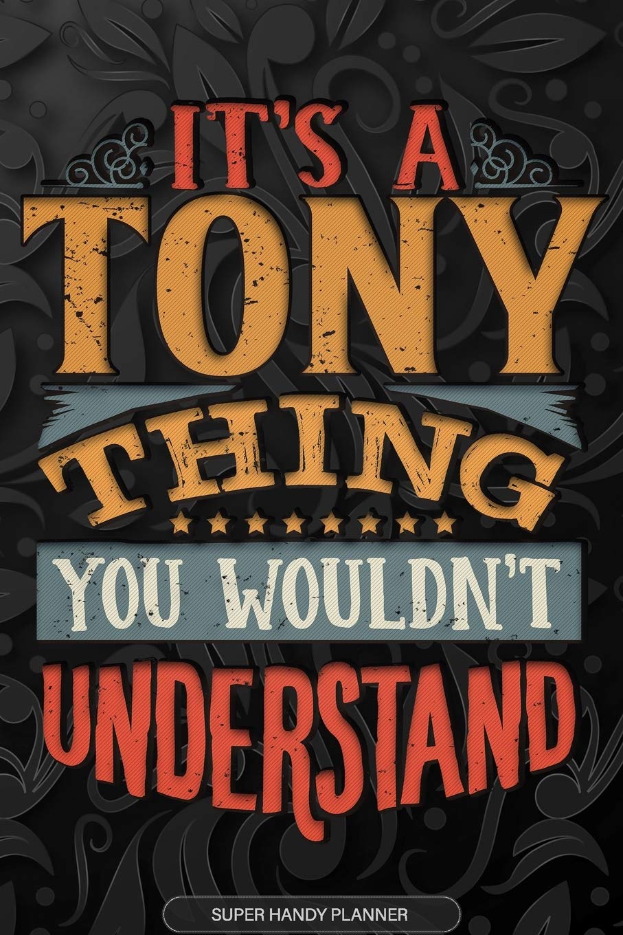 Its A Tony Thing You Wouldnt Understand: Tony Name Planner With Notebook Journal Calendar Personal Goals Password Manager & Much More, Perfect Gift For Tony