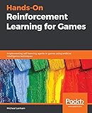 Hands-On Reinforcement Learning for Games: Implementing self-learning agents in games using artificial intelligence techniques