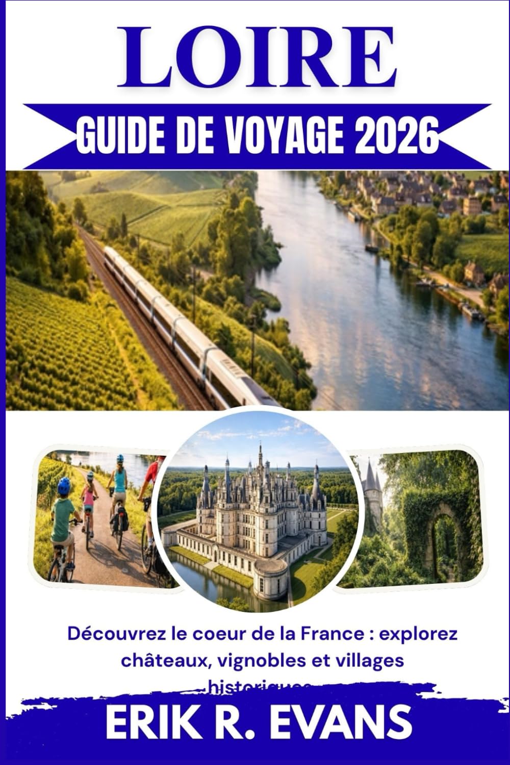 LOIRE GUIDE DE VOYAGE 2026: Découvrez le coeur de la France : explorez châteaux, vignobles et villages historiques.