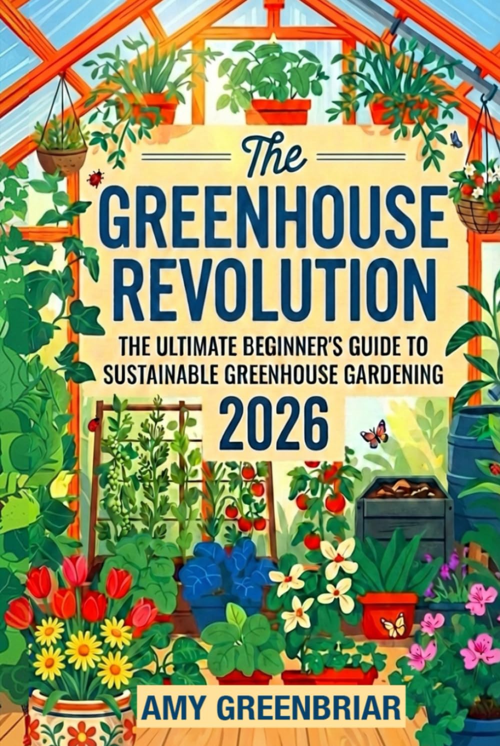 The Greenhouse Revolution: The Ultimate Beginner's Guide to Sustainable Greenhouse Gardening: Build, Maintain, and Harvest Year-Round with Eco-Friendly Practices