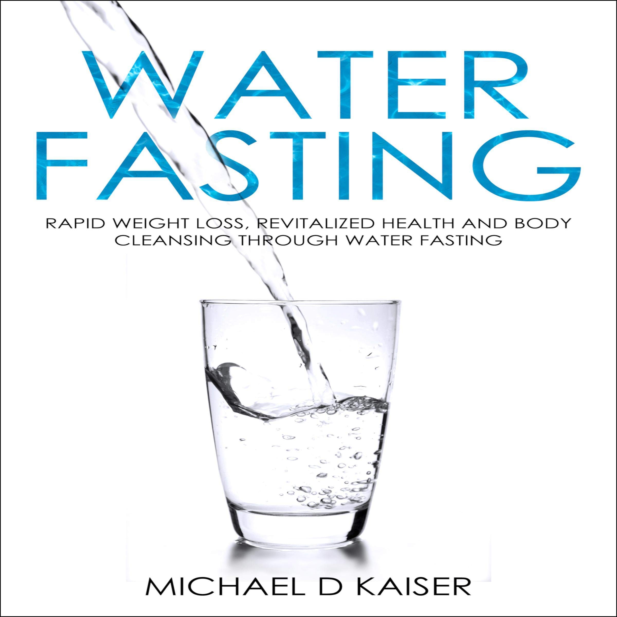 Water Fasting: Rapid Weight Loss, Revitalized Health and Body Cleansing Through Water Fasting