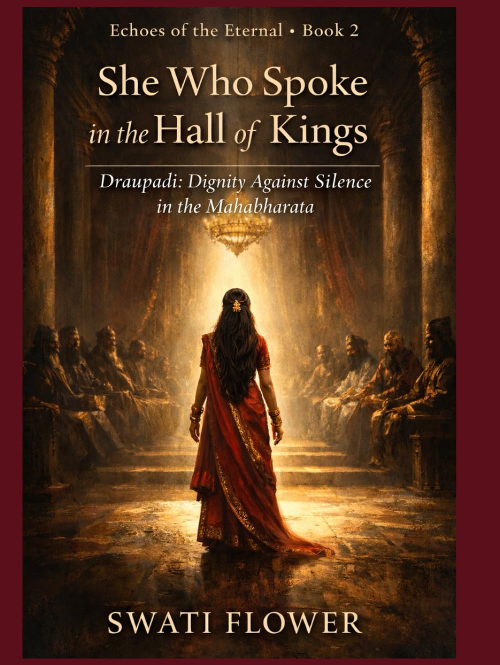 She Who Spoke in the Hall of Kings: Draupadi: Dignity Against Silence in the Mahabharata (Echoes of the Eternal)