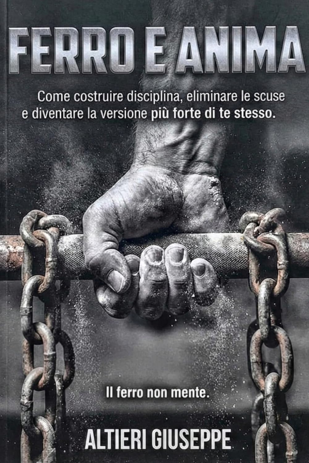 Ferro e Anima, Come Costruire Disciplina, Eliminare le Scuse e Diventare la Versione Più Forte di Te Stesso: Come Costruire Disciplina, Eliminare le ... Diventare la Versione Più Forte di Te Stesso
