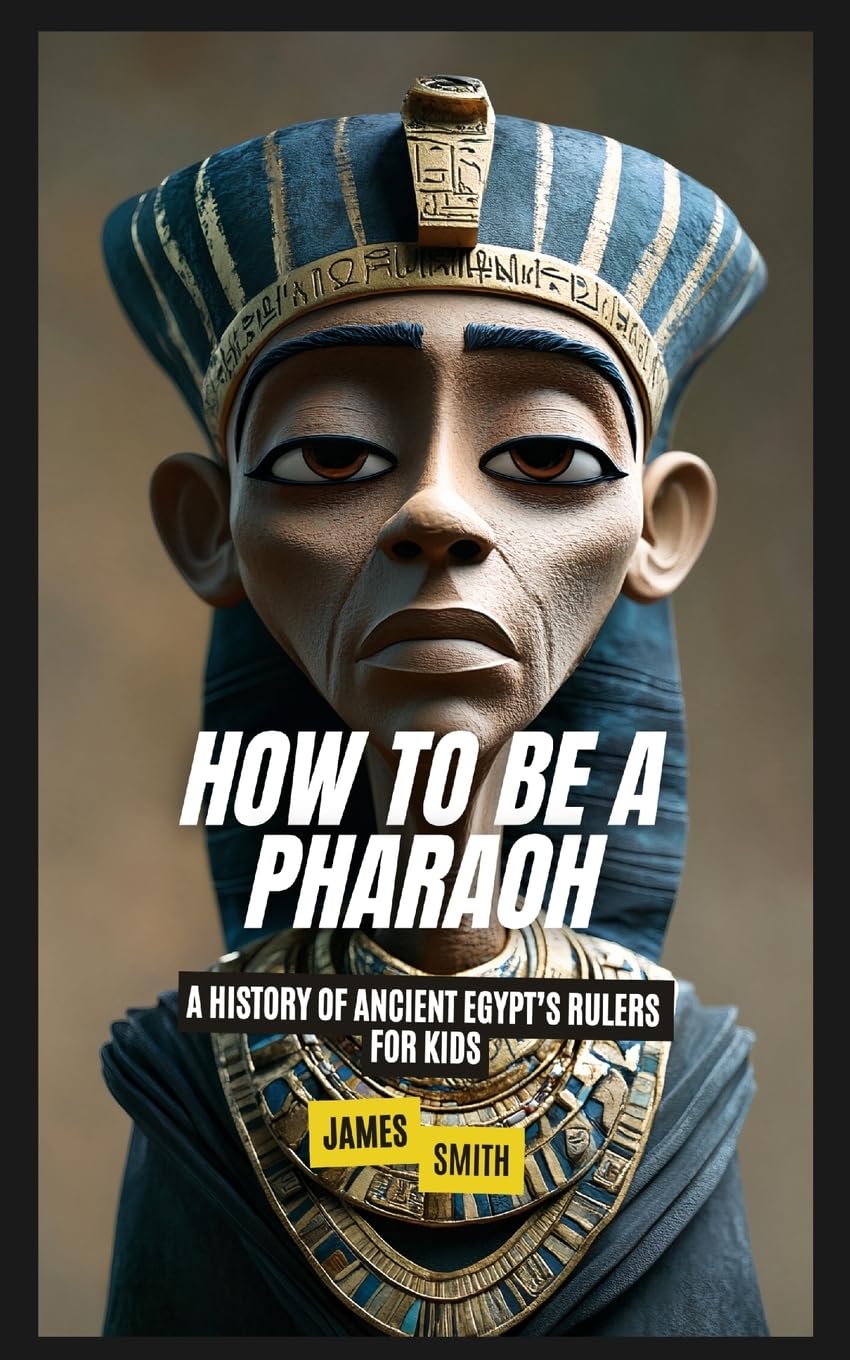How to Be a Pharaoh: A History of Ancient Egypt's Rulers For Kids