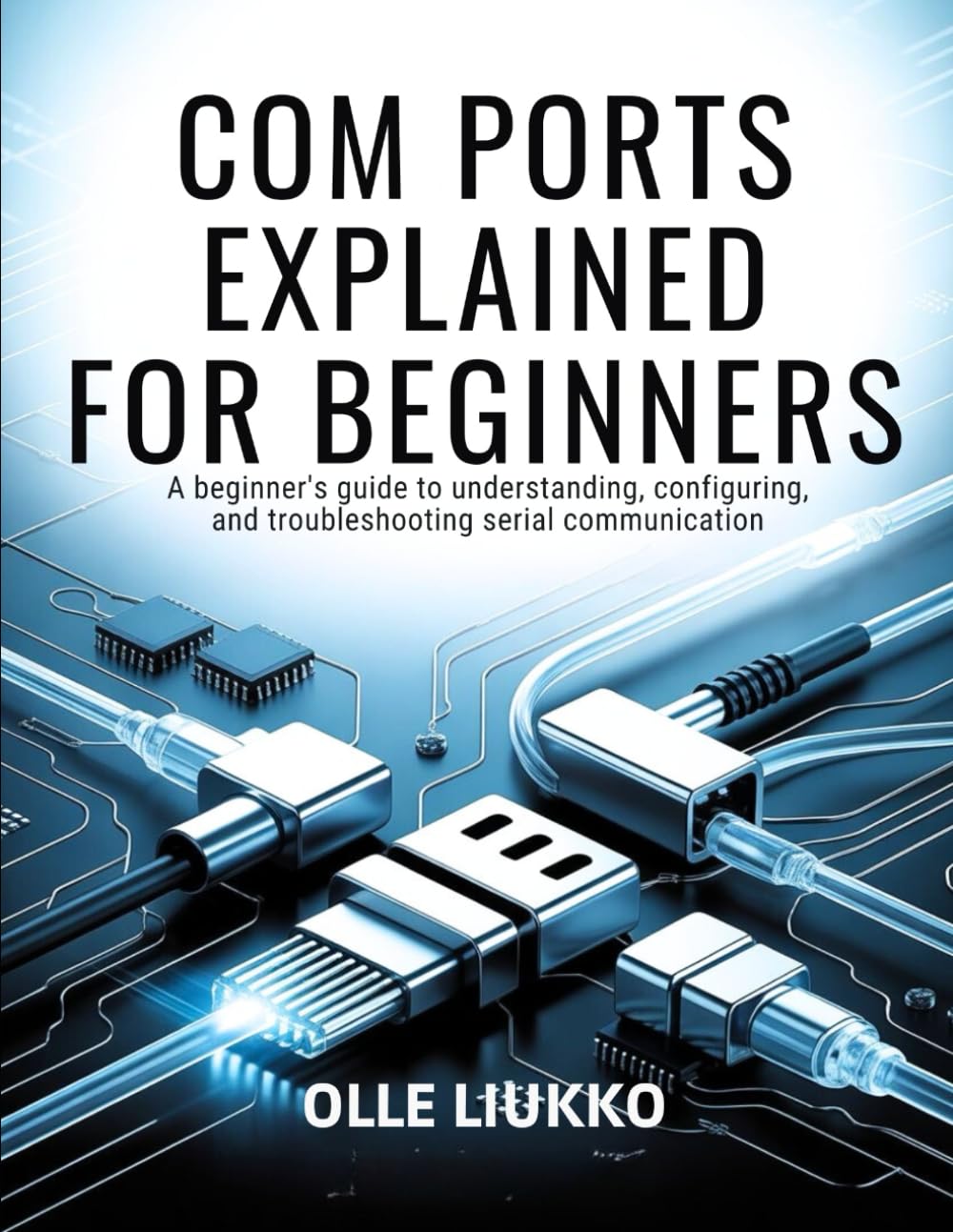 COM PORTS EXPLAINED FOR BEGINNERS: A Beginner's Guide to Understanding, Configuring, and Troubleshooting Serial Communication