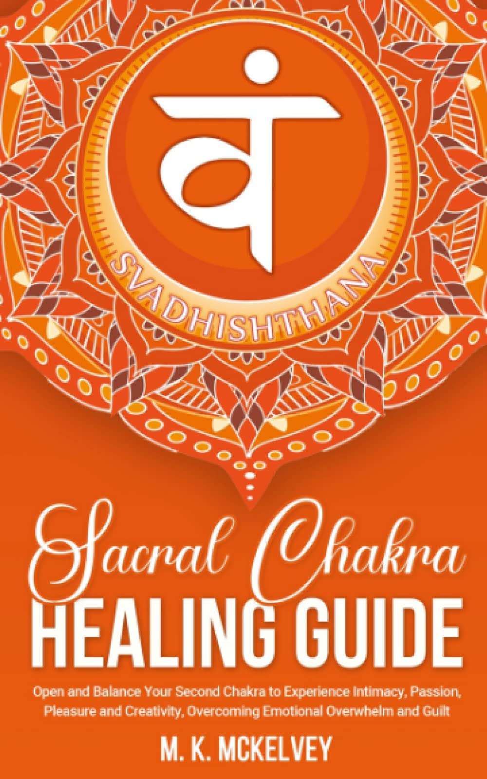 Sacral Chakra Healing Guide: Open and Balance Your Second Chakra to Experience Intimacy, Passion, Pleasure and Creativity, Overcoming Emotional Overwhelm and Guilt (Subtle Signs Chakra Healing Series)