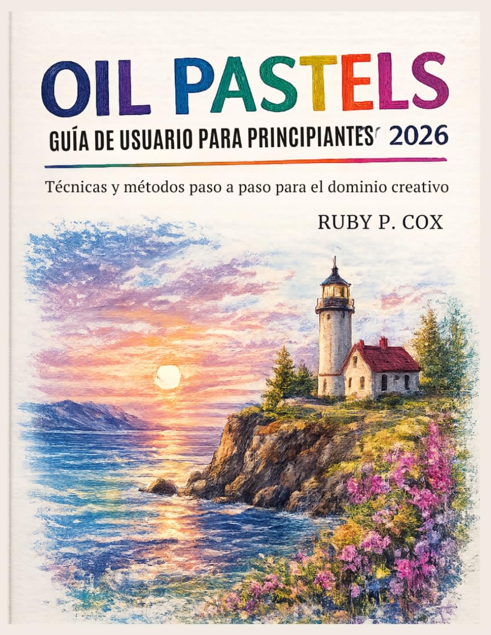 GUÍA DE USUARIO DE PASTELES AL ÓLEO PARA PRINCIPIANTES 2026: Técnicas y métodos paso a paso para el dominio creativo