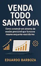 Venda Todo Santo Dia: Como construir um sistema de vendas previsível que funciona mesmo enquanto você dorme