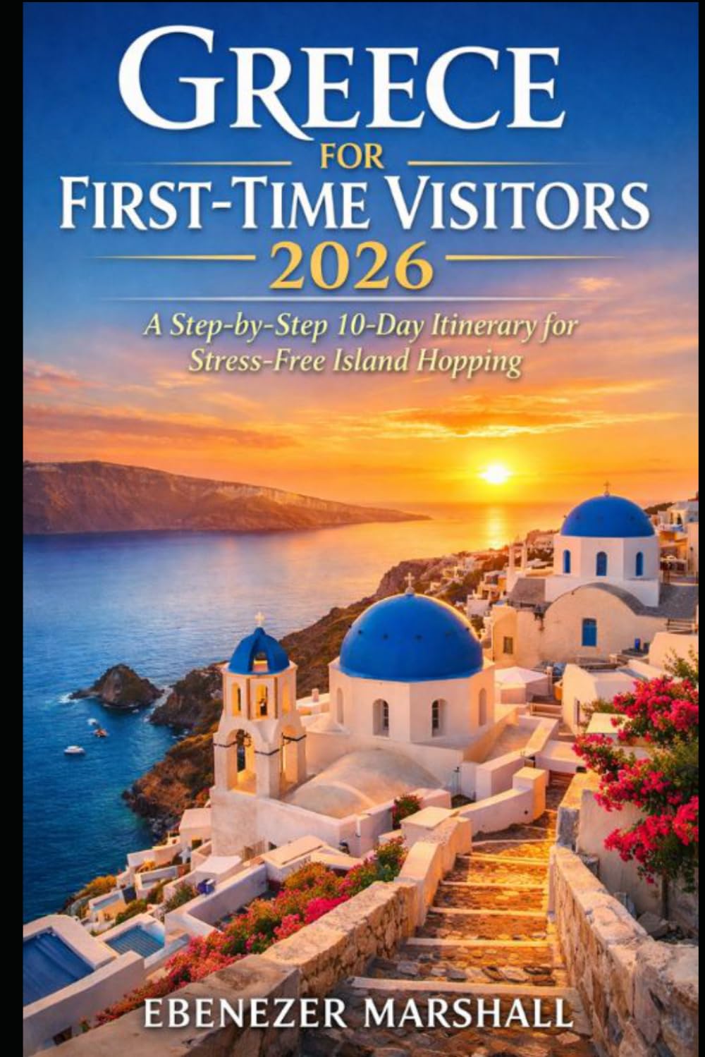 GREECE FOR FIRST-TIME VISITORS 2026: A Step-by-Step 10-Day Itinerary for Stress-Free Island Hopping