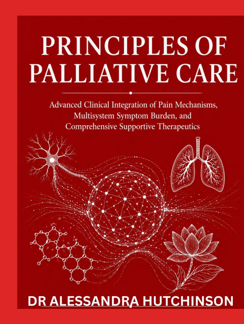 PRINCIPLES OF PALLIATIVE CARE: Advanced Clinical Integration of Pain Mechanisms, Multisystem Symptom Burden, and Comprehensive Supportive Therapeutics