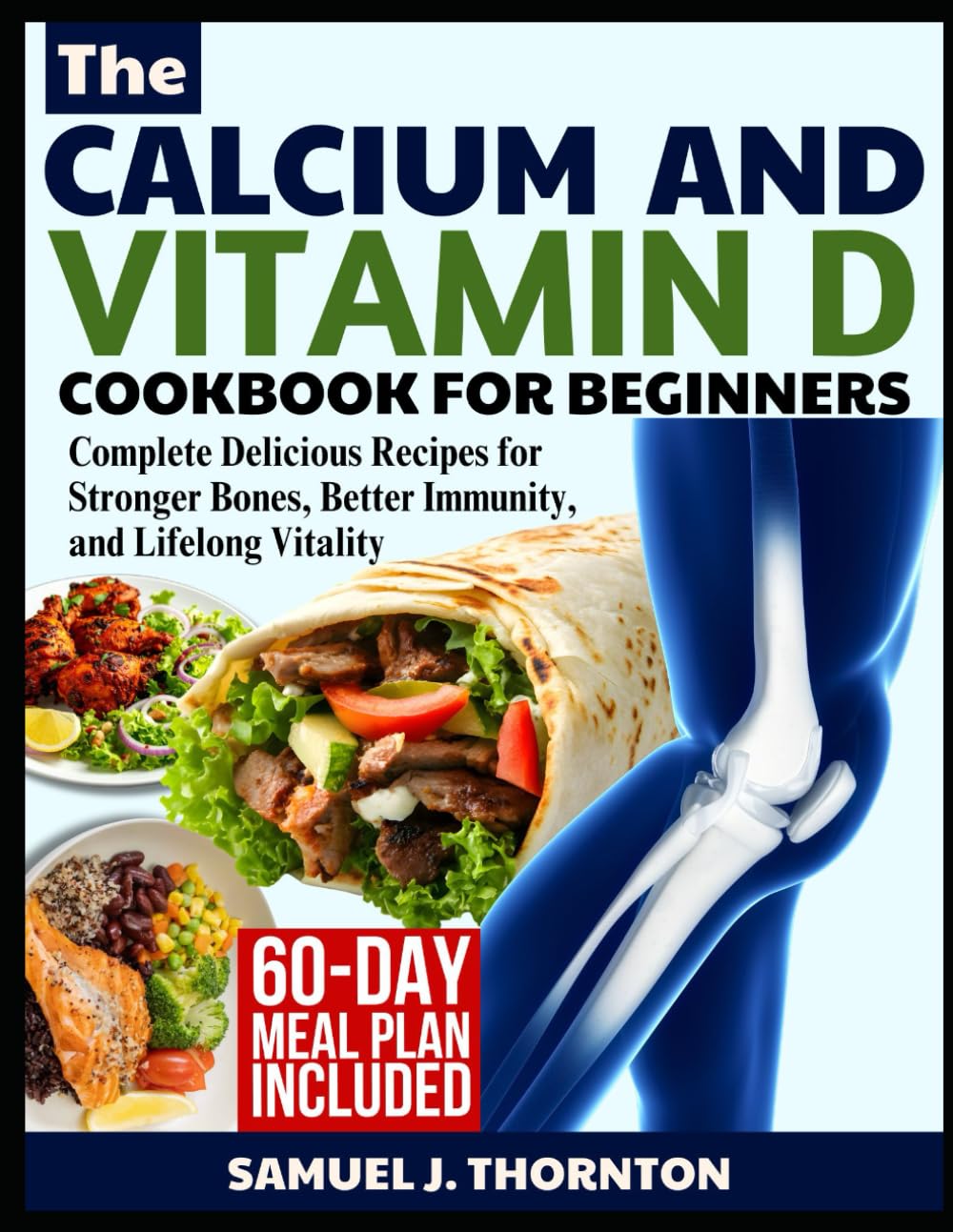 THE CALCIUM AND VITAMIN D COOKBOOK FOR BEGINNERS: Complete Delicious Recipes for Stronger Bones, Better Immunity, and Lifelong Vitality
