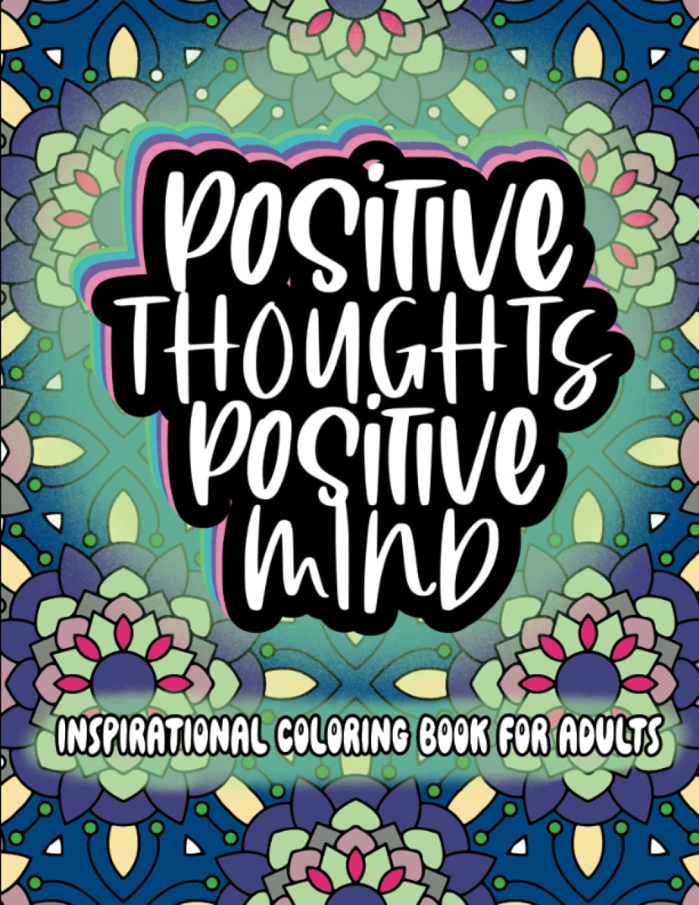 Positive thoughts, Positive Mind: Inspirational Coloring Book for Adults for Creativity, Mindfulness, and Stress Relief