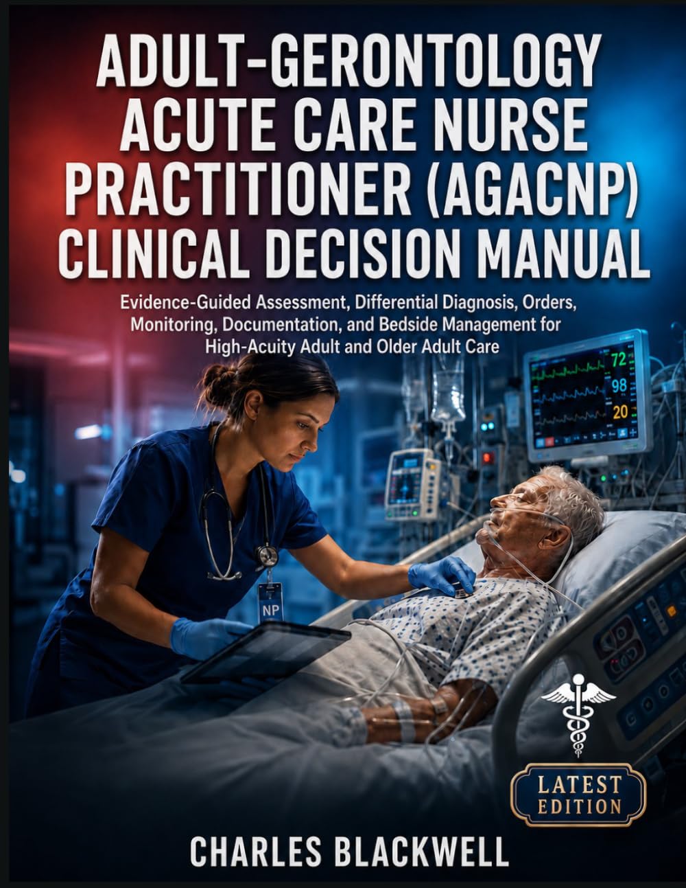 ADULT-GERONTOLOGY ACUTE CARE NURSE PRACTITIONER (AGACNP) CLINICAL DECISION MANUAL: Evidence-Guided Assessment, Differential Diagnosis, Orders, ... for High-Acuity Adult and Older Adult Care