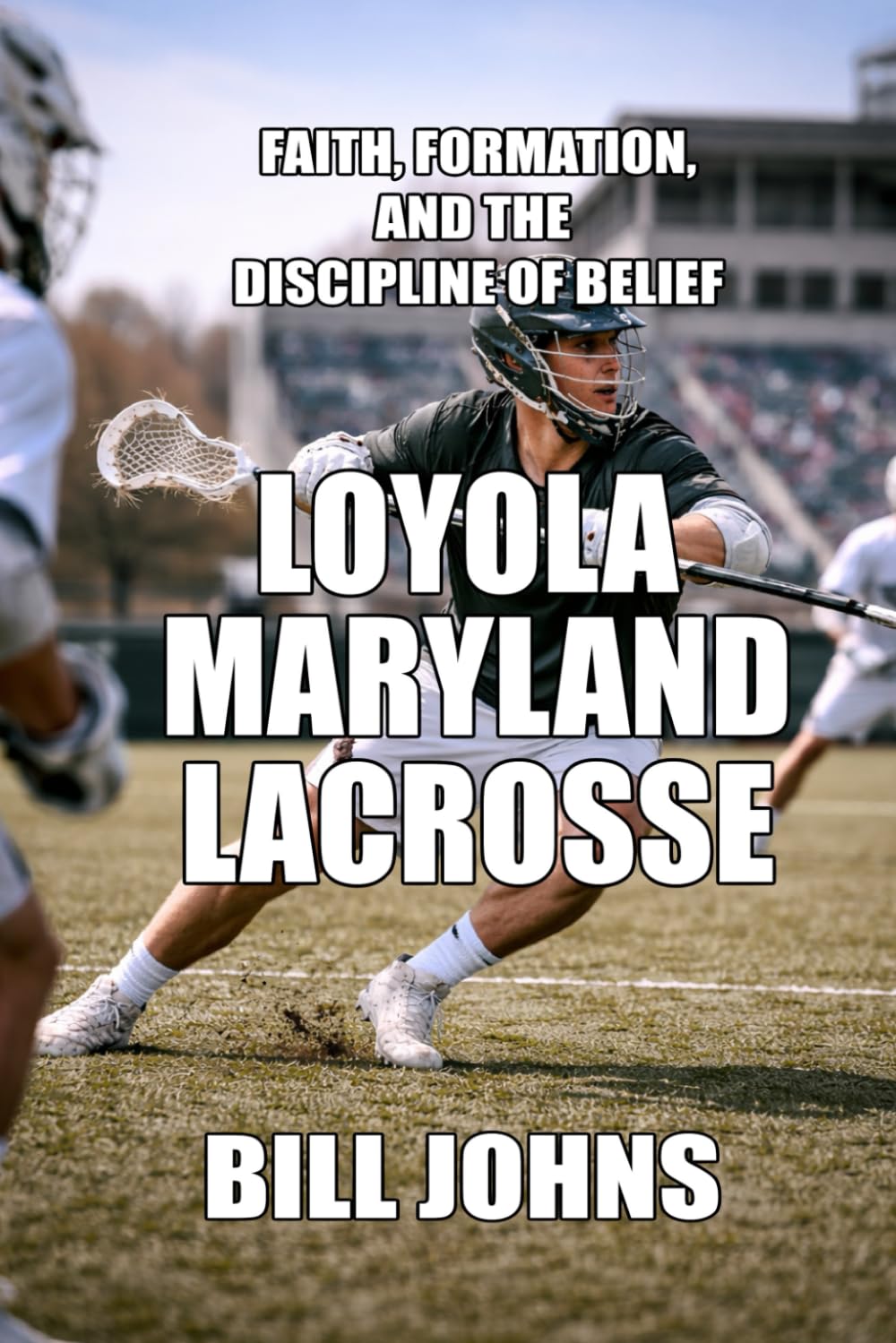 Loyola (Maryland) Lacrosse: Faith, Formation, and the Discipline of Belief (The Sacred Game)