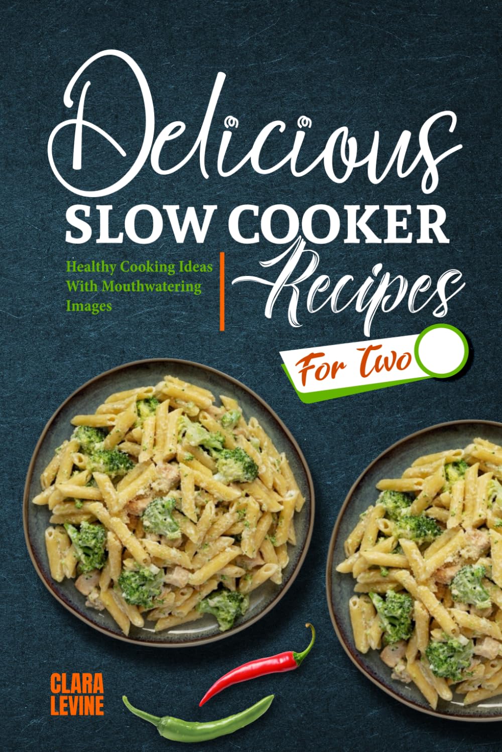 Delicious Slow Cooker Recipes for Two: Healthy Cooking Ideas With Mouthwatering Images