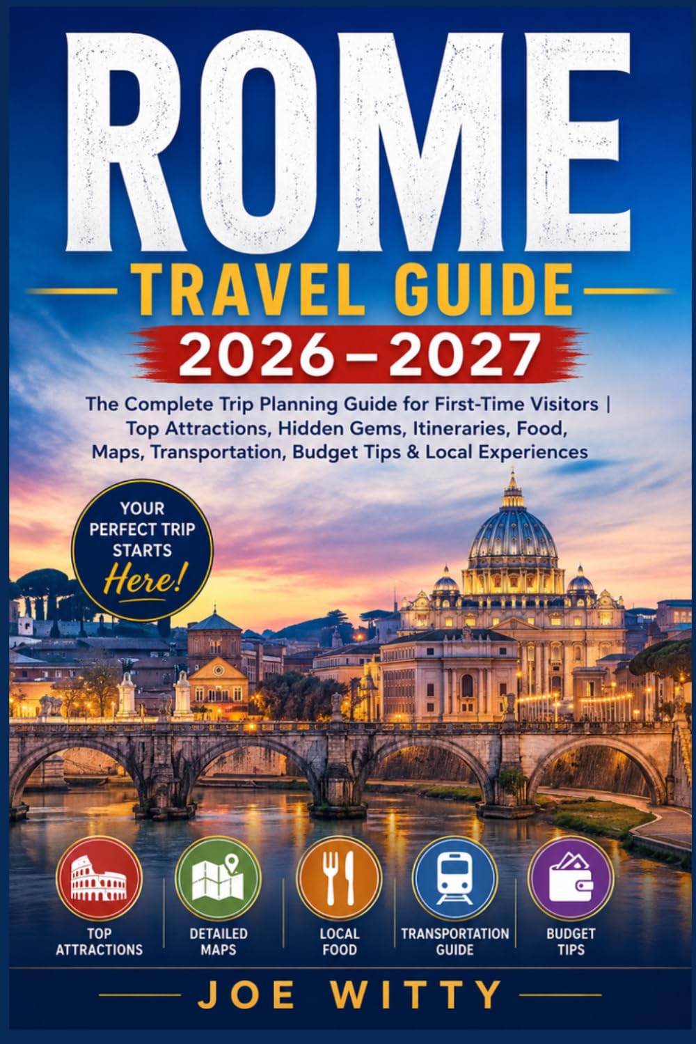 ROME TRAVEL GUIDE 2026 – 2027: The Complete Trip Planning Guide for First-Time Visitors | Top Attractions, Hidden Gems, Itineraries, Food, Maps, Transportation, Budget Tips & Local Experiences