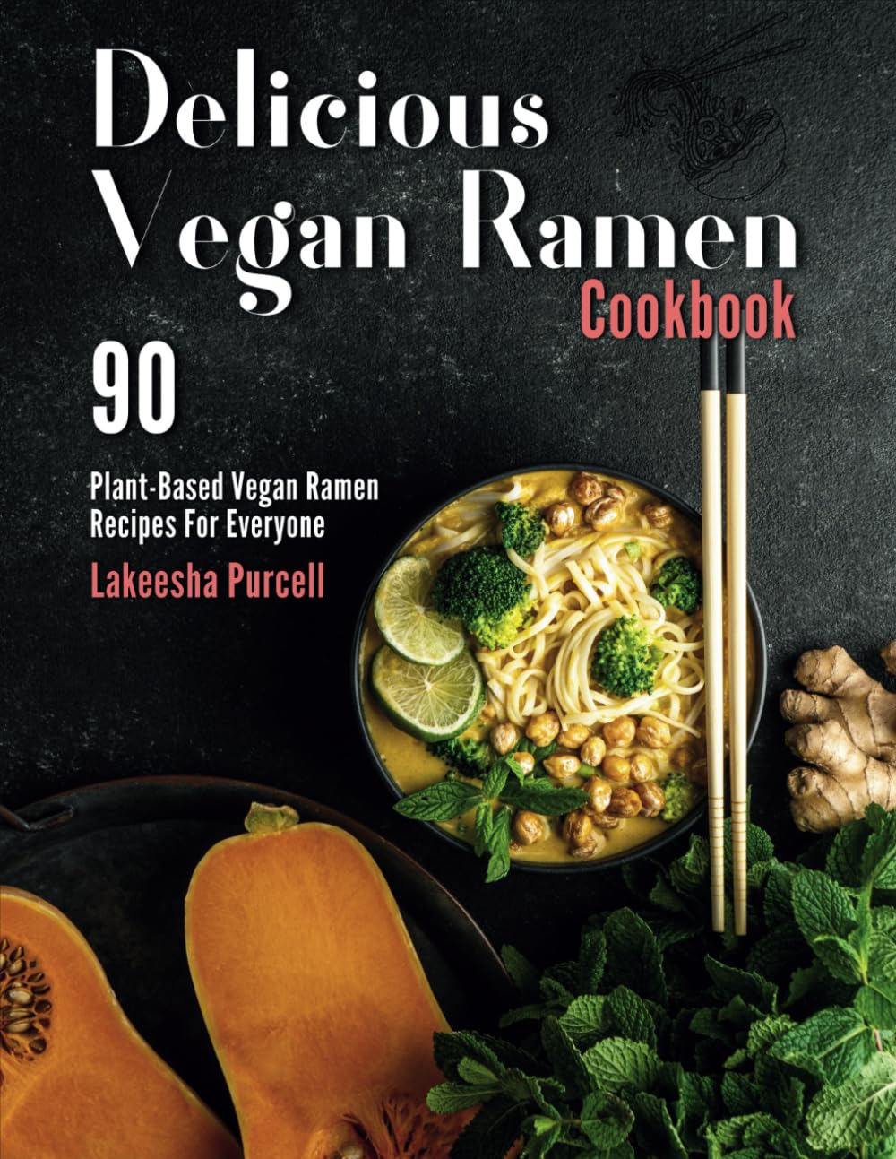 Delicious Vegan Ramen Cookbook: 90 Plant-Based Vegan Ramen Recipes For Everyone