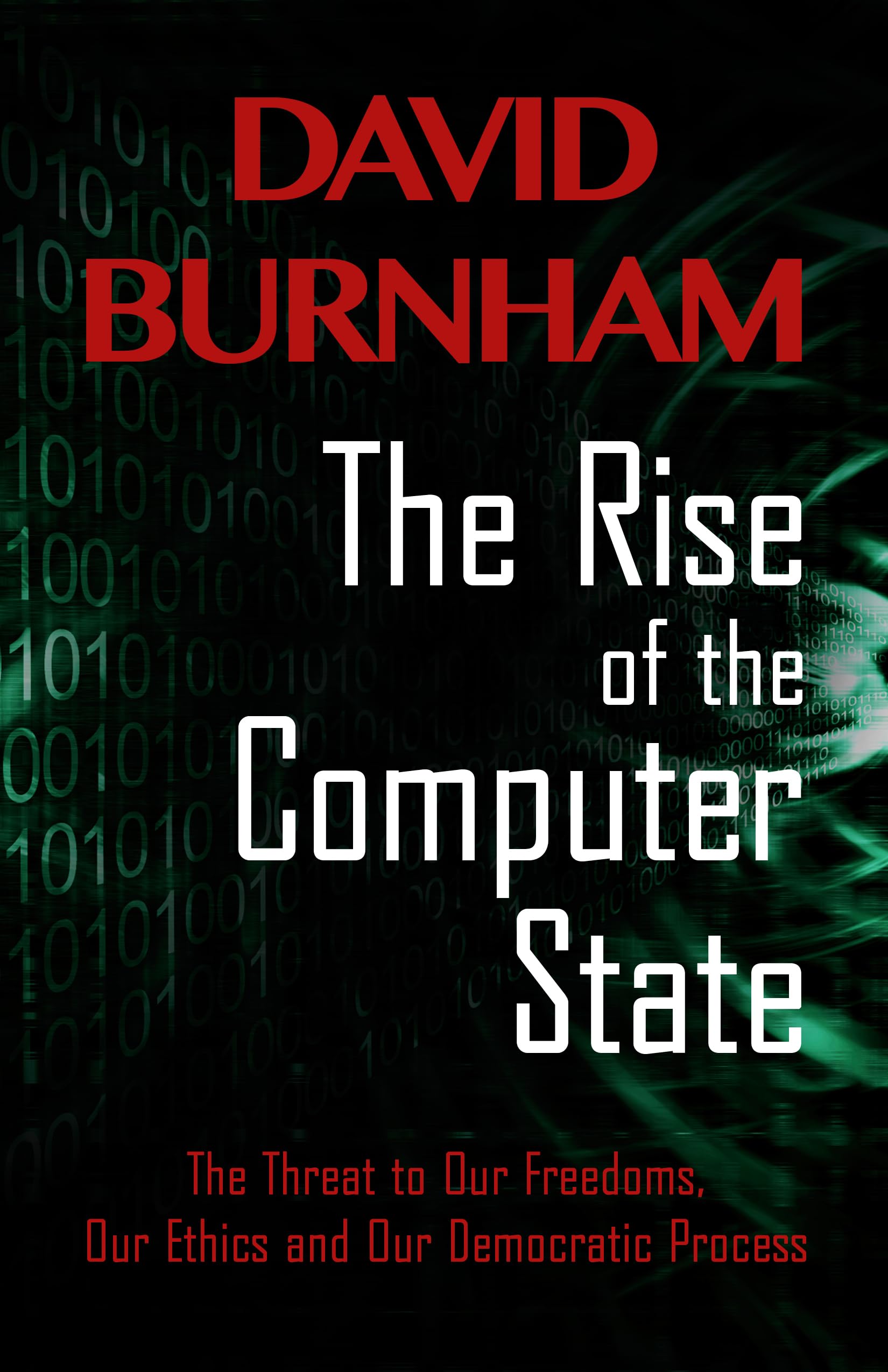 The Rise of the Computer State: The Threat to Our Freedoms, Our Ethics and our Democratic Process