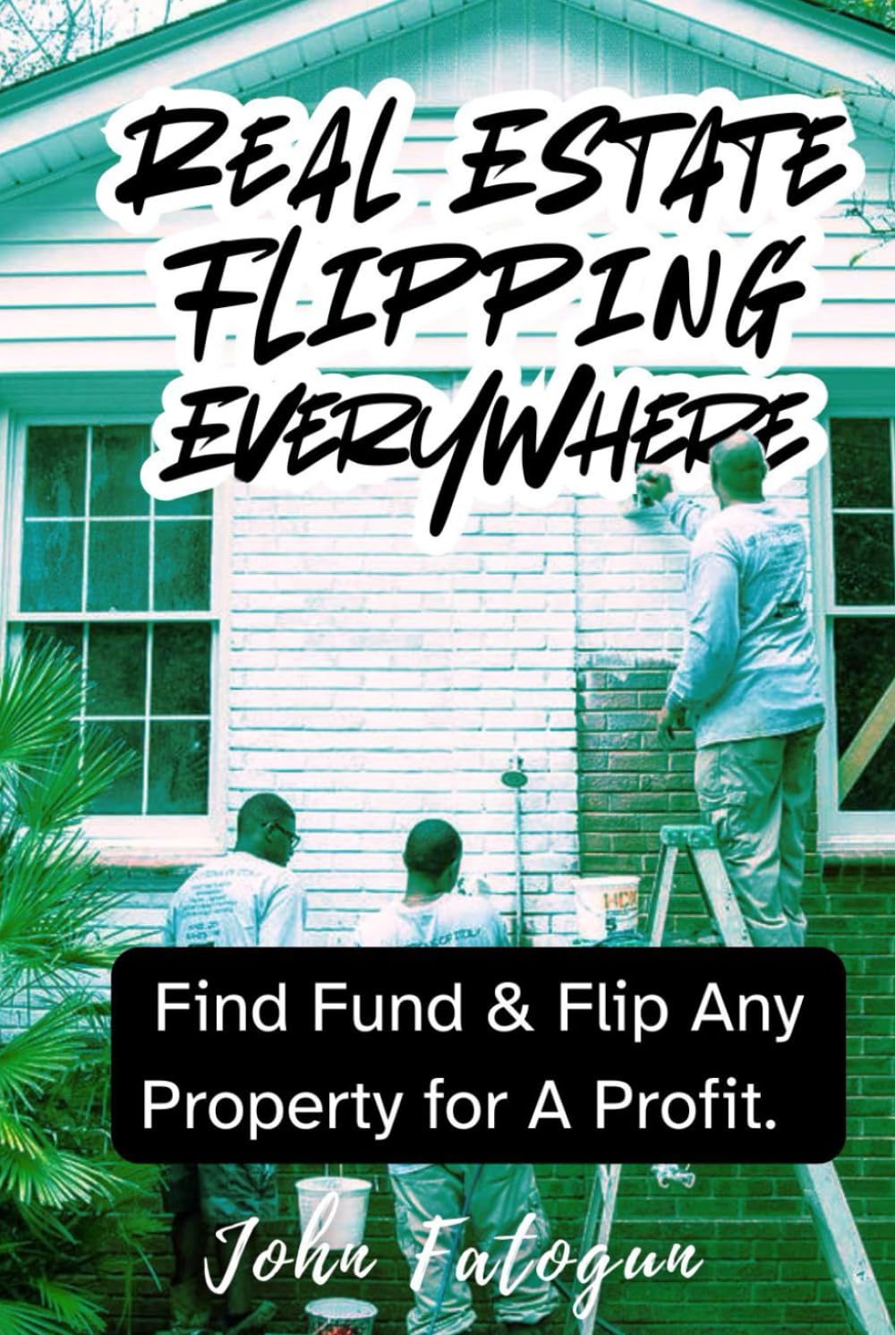 Real Estate Flipping Everywhere: Find, Fund and Flip Any Property for Profit