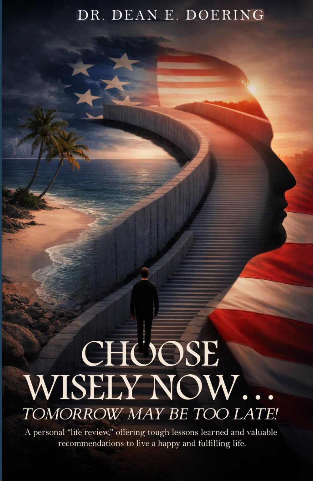 Choose Wisely Now... Tomorrow May Be Too Late!: A Personal “Life Review,” Offering Tough Lessons Learned and Valuable Recommendations to Live a Happy and Fulfilling Life